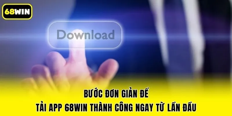 Bước đơn giản để tải app 68win thành công ngay từ lần đầu