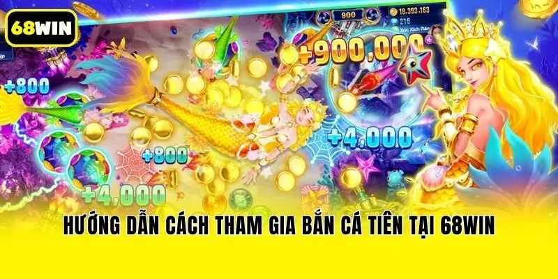 Hướng dẫn cách tham gia bắn cá tiên tại 68win