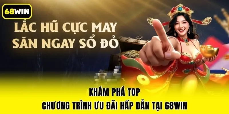 Khám phá top chương trình ưu đãi hấp dẫn tại 68win