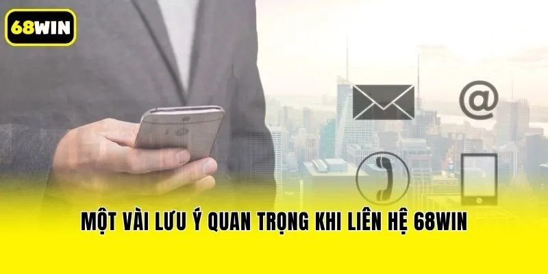Một vài lưu ý quan trọng khi liên hệ 68win